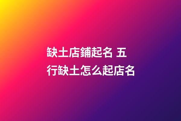 缺土店鋪起名 五行缺土怎么起店名-第1張-店鋪起名-玄機派
